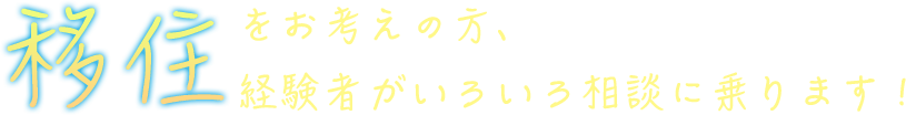 移住をお考えの方、経験者がいろいろ相談に乗ります！