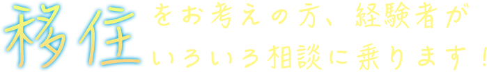 移住をお考えの方、経験者がいろいろ相談に乗ります！